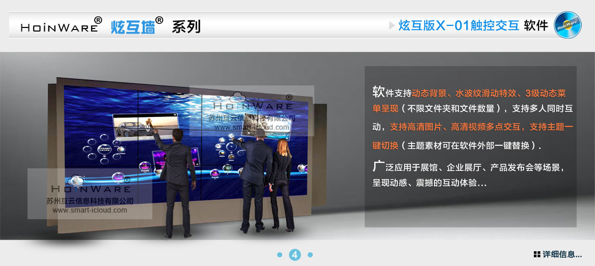 HoinWare?炫互墻軟件X-01支持動(dòng)態(tài)背景、水波紋滑動(dòng)特效、3級(jí)動(dòng)態(tài)菜單呈現(xiàn)（不限文件夾和文件數(shù)量），支持多人同時(shí)互動(dòng)，支持高清圖片、高清視頻多點(diǎn)交互，支持主題一鍵切換（主題素材可在軟件外部一鍵替換）.廣泛應(yīng)用于展館、企業(yè)展廳、產(chǎn)品發(fā)布會(huì)等場(chǎng)景，呈現(xiàn)動(dòng)感、震撼的互動(dòng)體驗(yàn)...