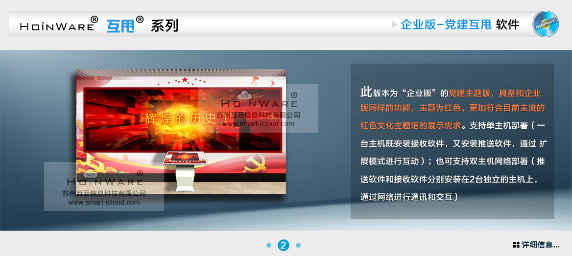 HoinWare?互甩?系列多屏幕觸控屏互甩軟件-黨建主題版互甩軟件，具備和企業(yè)版同樣的功能，主題為紅色，更加符合目前主流的紅色文化主題館的展示需求。支持單主機部署（一臺主機既安裝接收軟件，又安裝推送軟件，通過 擴展模式進行互動）；也可支持雙主機網(wǎng)絡(luò)部署（推送軟件和接收軟件分別安裝在2臺獨立的主機上，通過網(wǎng)絡(luò)進行通訊和交互）
