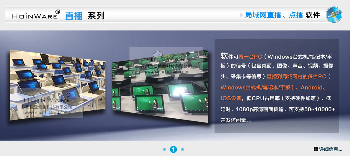 HoinWare?流媒體直播軟件可將一臺PC（Windows臺式機/筆記本/平板）的信號（包含桌面、圖像、聲音、視頻、攝像頭、采集卡等信號）直播到局域網(wǎng)內(nèi)的多臺PC（Windows臺式機/筆記本/平板）、Android、IOS設(shè)備，低CPU占用率（支持硬件加速）、低延時、1080p高清畫面?zhèn)鬏?、可支?0~10000+并發(fā)訪問量...